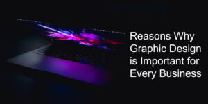 Reasons Why Graphic Design is Important for Every Business